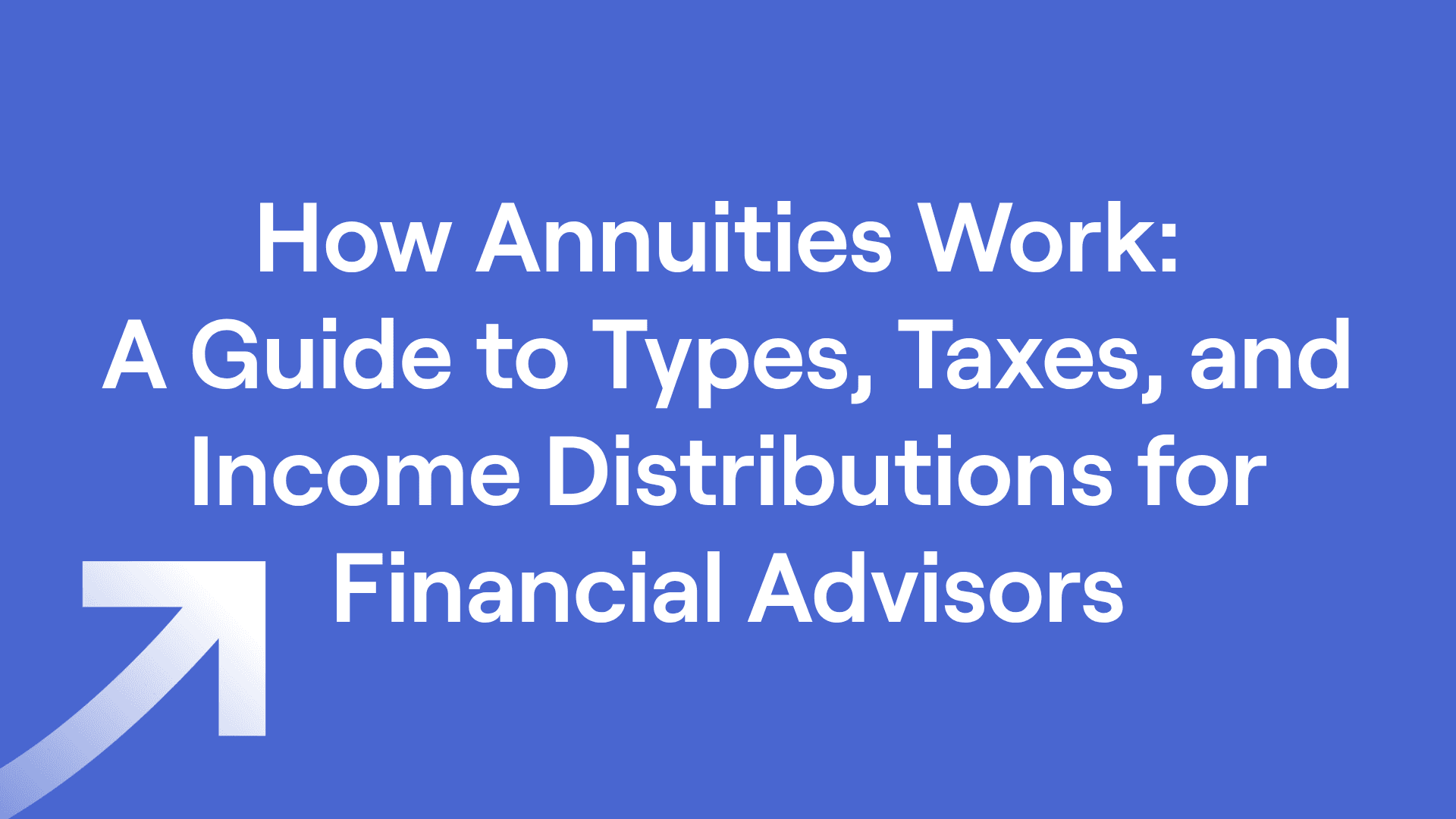 Title of "How Annuities Work: A Guide to Types, Taxes, and Income Distributions for Financial Advisors"