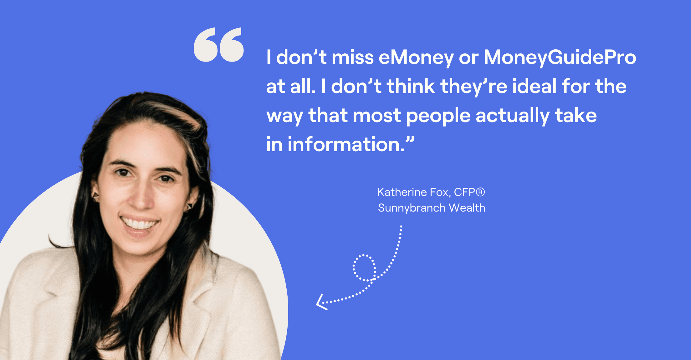 Katherine Fox headshot and quote, "I don’t miss eMoney or MoneyGuidePro at all. I don’t think they’re ideal for the way that most people actually take in information.”