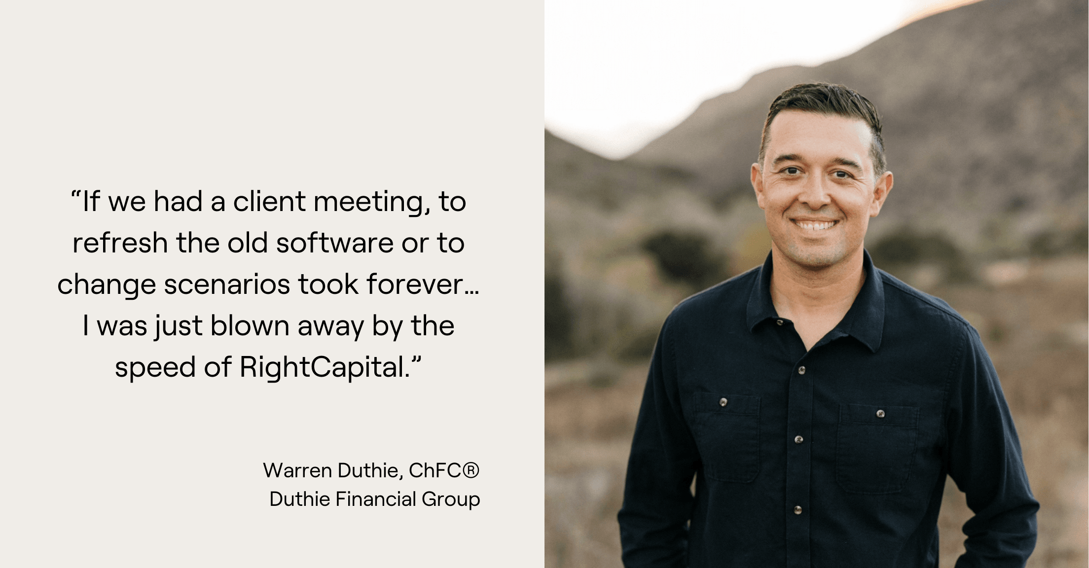 Warren Duthie headshot and quote, “If we had a client meeting, to refresh the old software or to change scenarios took forever…I was just blown away by the speed of RightCapital.”