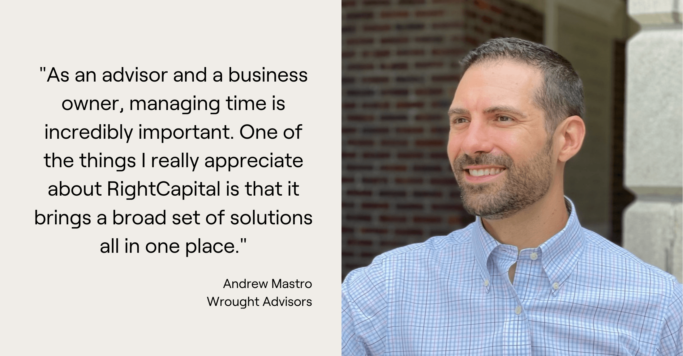 Quote from Andrew Mastro, "As an advisor and a business owner, managing time is incredibly important. One of the things I really appreciate about RightCapital is that it brings a broad set of solutions all in one place."