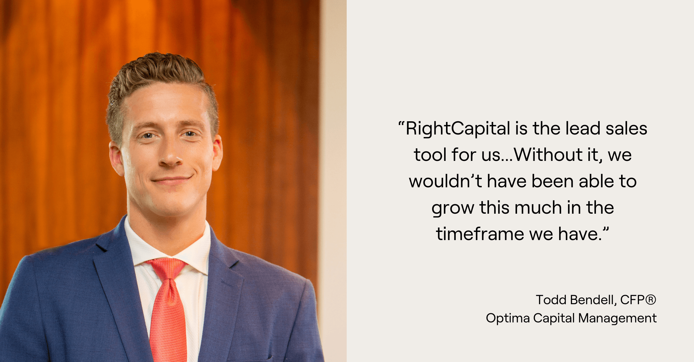 Headshot of Todd Bendell of Optima Capital Management with the quote, “RightCapital is the lead sales tool for us...Without it, we wouldn’t have been able to grow this much in the timeframe we have.”