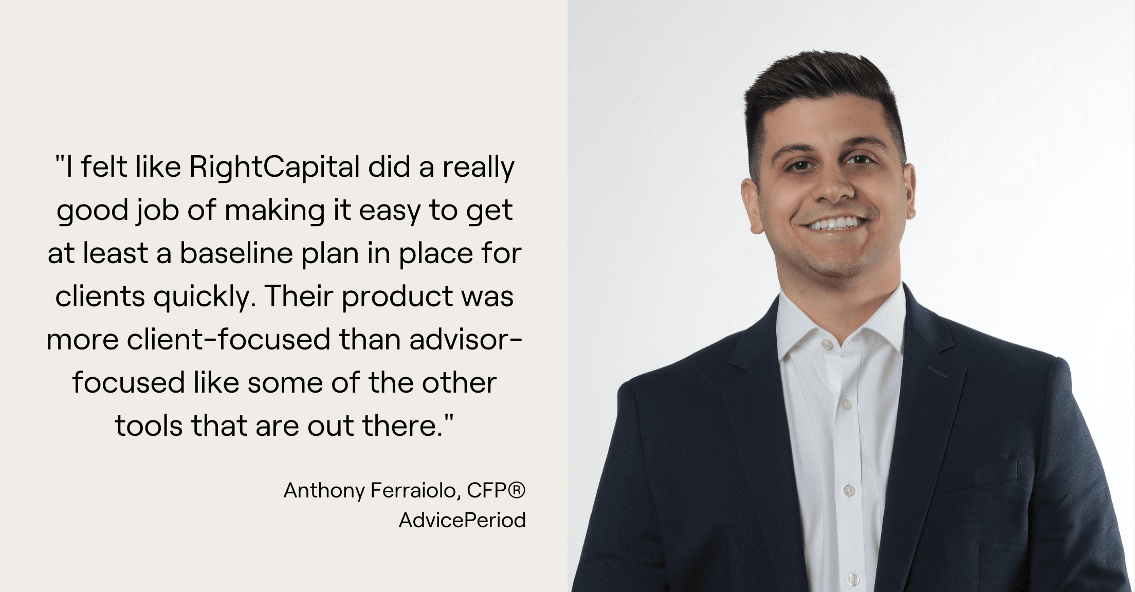 Anthony Ferraiolo headshot and quote, "I felt like RightCapital did a really good job of making it easy to get at least a baseline plan in place for clients quickly. Their product was more client-focused than advisor-focused like some of the other tools that are out there."