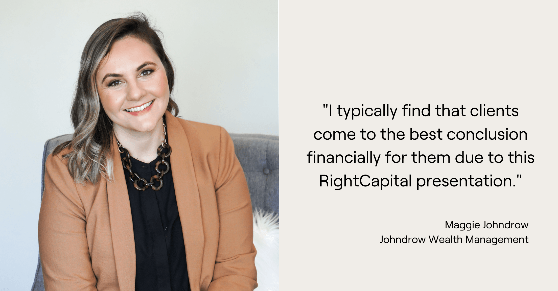 Maggie Johndrow quote, "I typically find that clients come to the best conclusion financially for them due to this RightCapital presentation."
