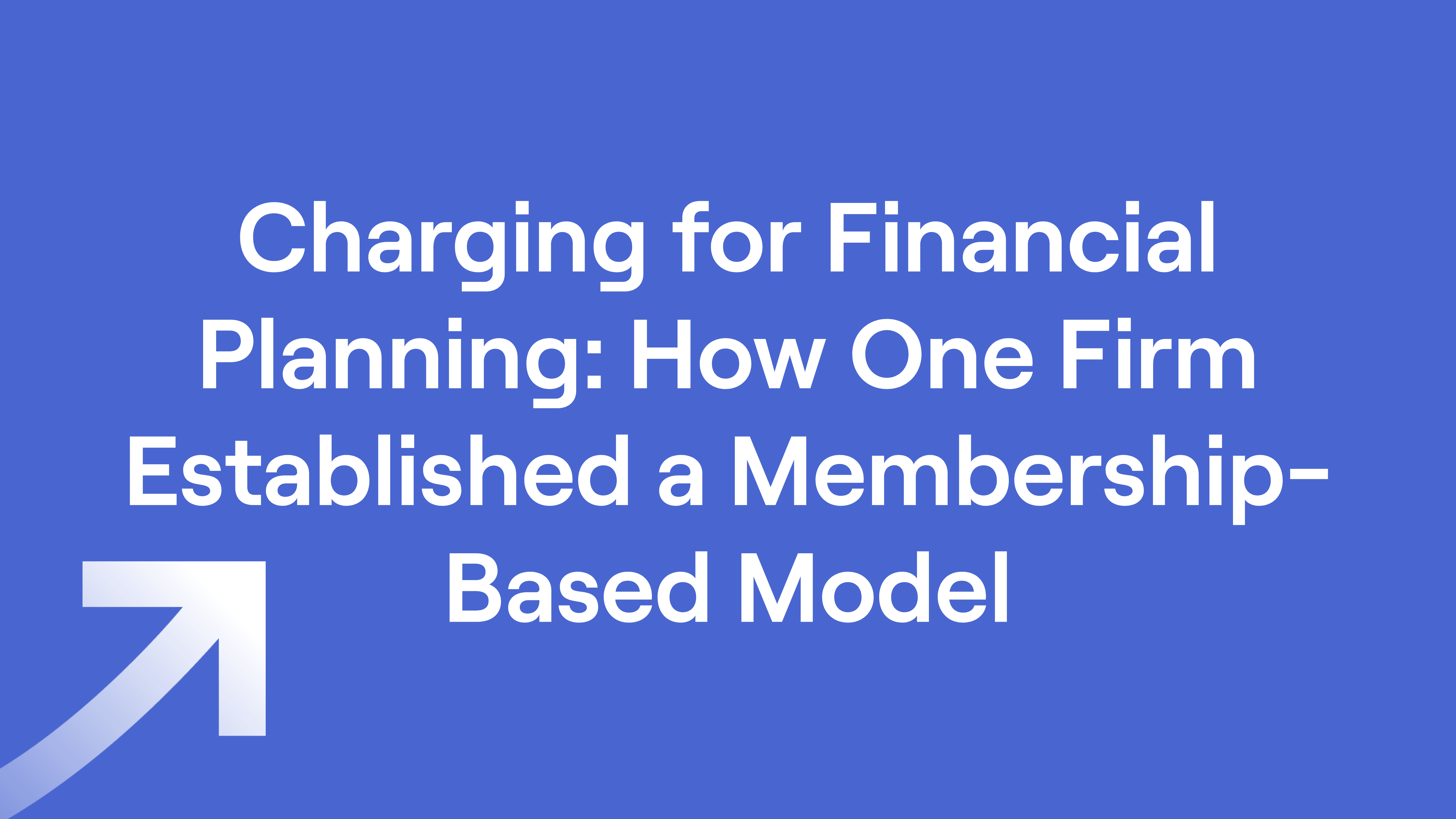 Title of "Charging for Financial Planning: How One Firm Established a Membership-Based Model"