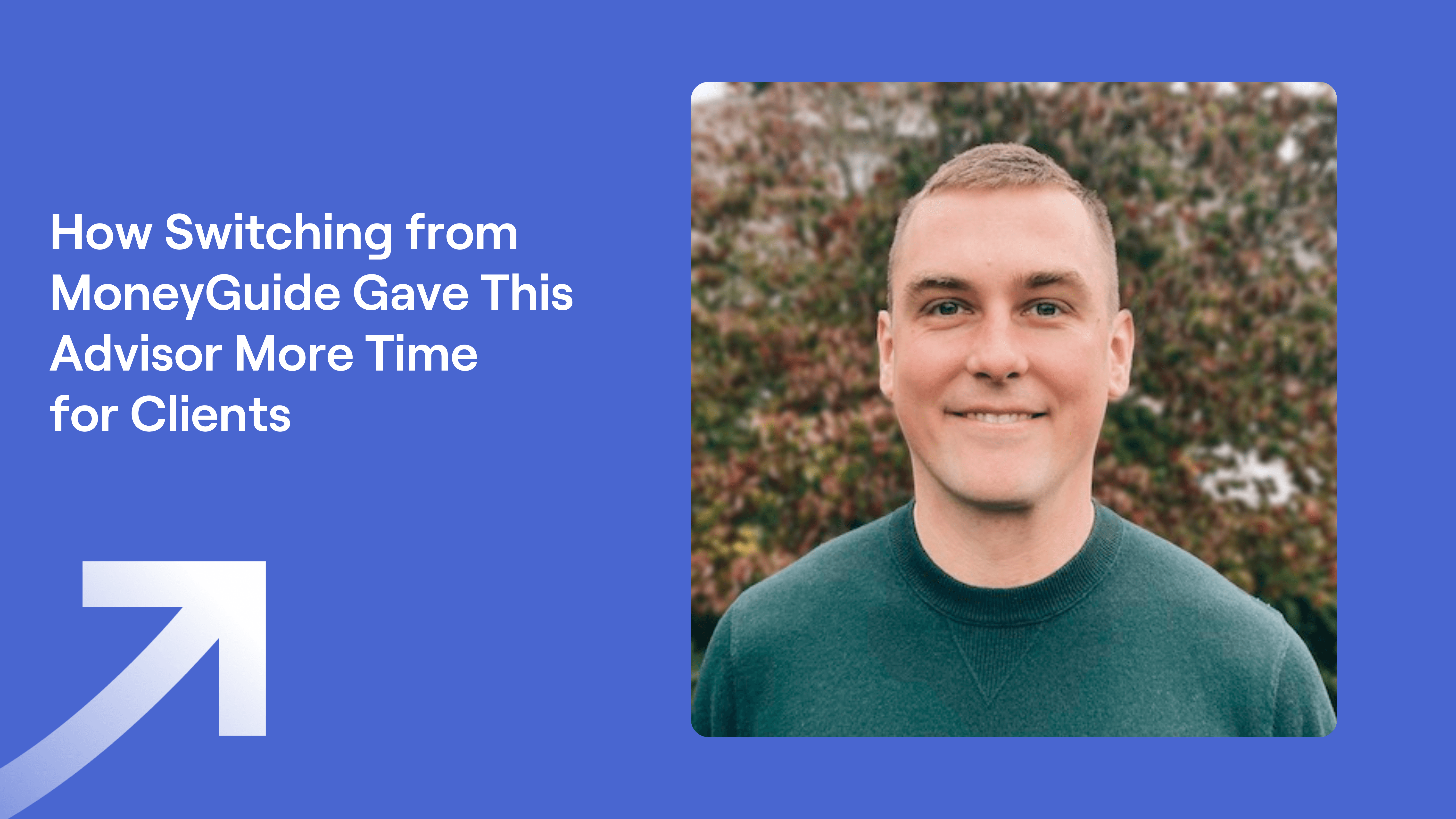 Scott Frey headshot with text reading "How Switching from MoneyGuide Gave This Advisor More Time for Clients" on a blue background with an upward arrow.