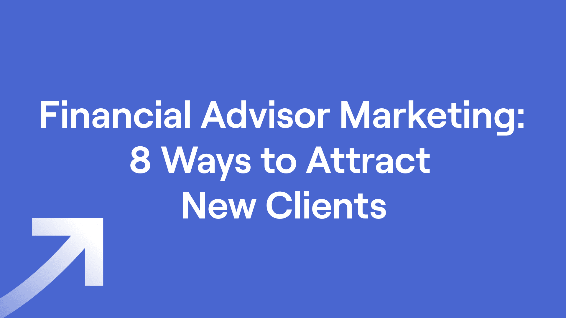Financial Advisor Marketing: 8 Ways to Attract New Clients