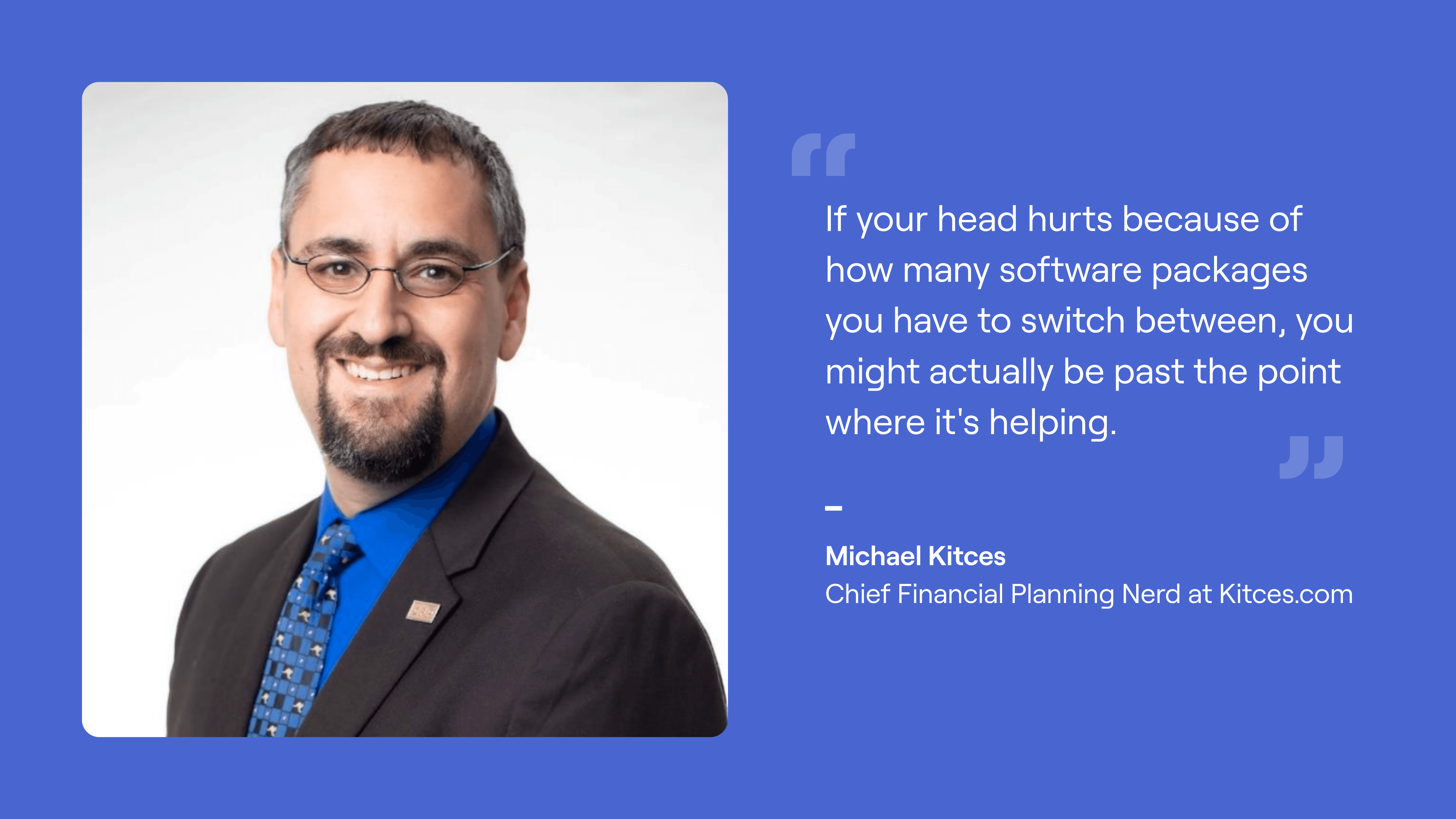 Headshot & quote from Michael Kitces, "If your head hurts because of how many software packages you have to switch between, you might actually be past the point where it's helping."