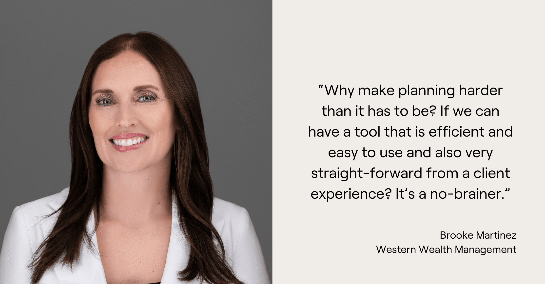 Brooke Martinez headshot and quote, “Why make planning harder than it has to be? If we can have a tool that is efficient and easy to use and also very straight-forward from a client experience? It’s a no-brainer.”