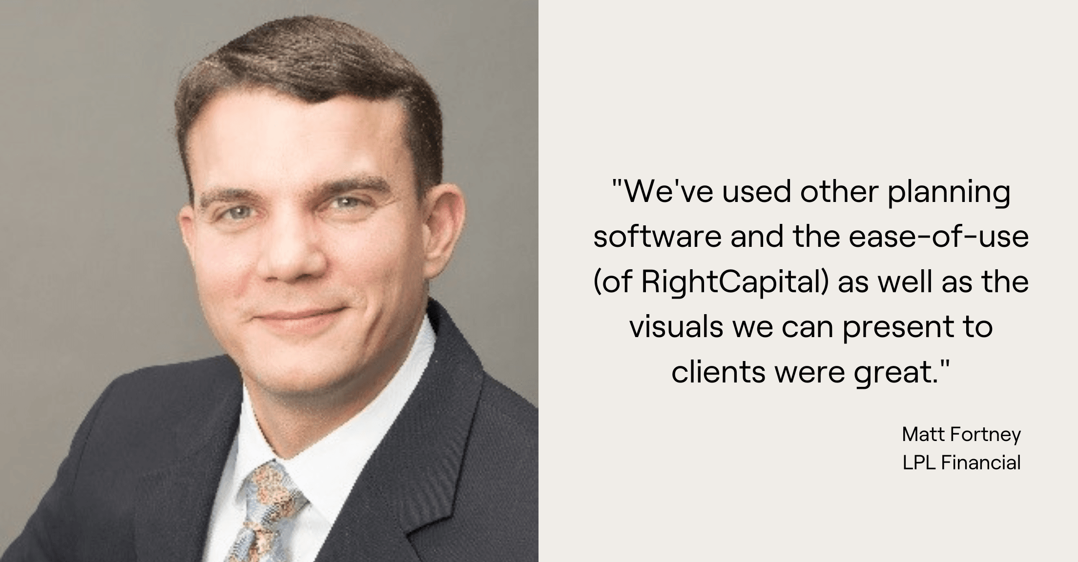 Headshot and quote from Matt Fortney, "We've used other planning software and the ease-of-use (of RightCapital) as well as the visuals we can present to clients were great."