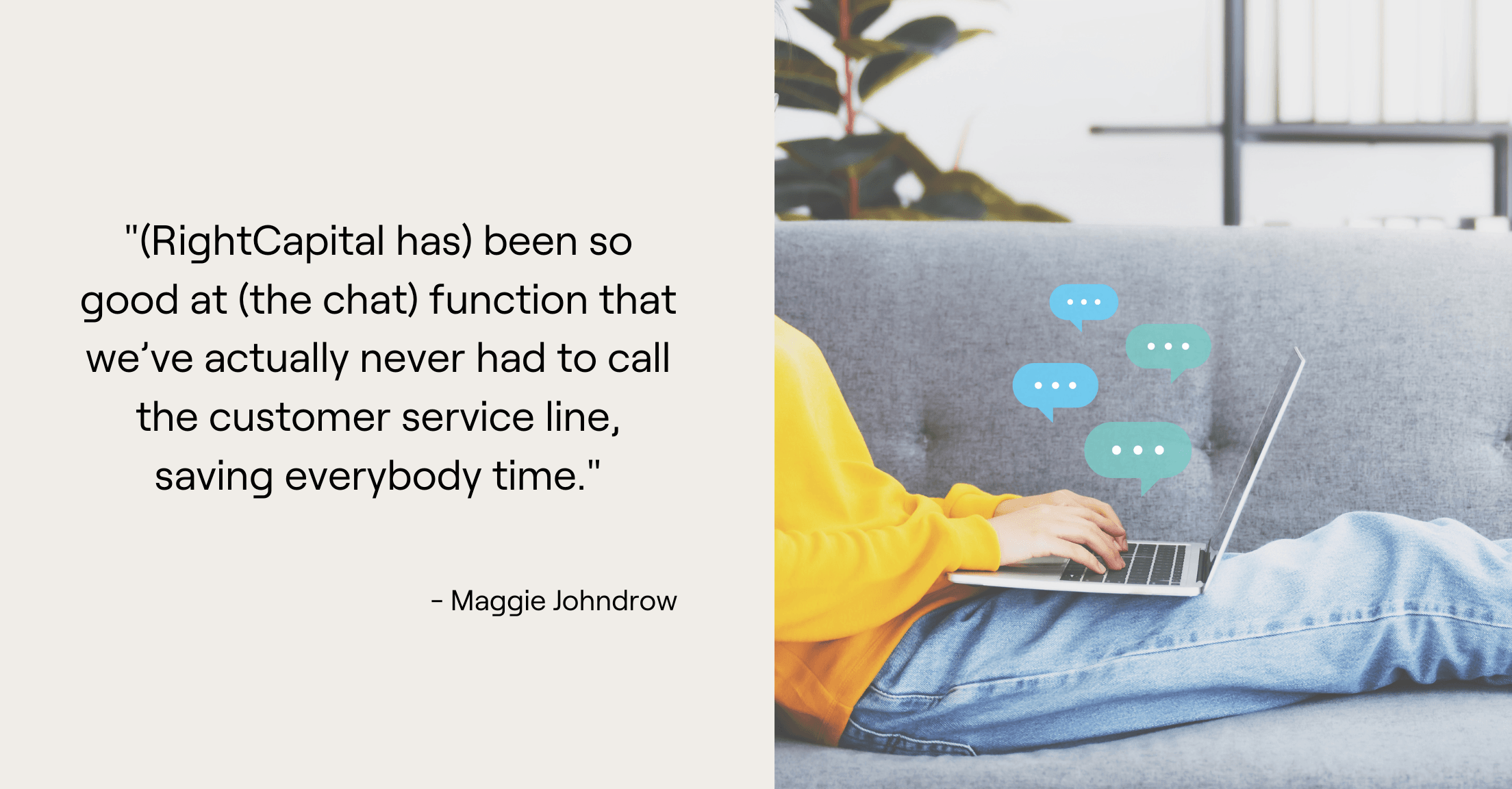 Person on couch chatting on computer and Maggie Johndrow quote, "(RightCapital has) been so good at (the chat) function that we’ve actually never had to call the customer service line, saving everybody time."
