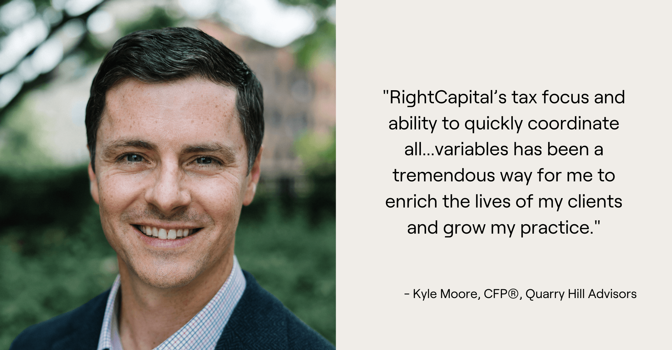 Headshot of Kyle Moore and quote, "RightCapital’s tax focus and ability to quickly coordinate all...variables has been a tremendous way for me to enrich the lives of my clients and grow my practice."